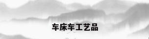 车床车工艺品
