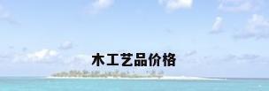 木工艺品价格