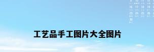 工艺品手工图片大全图片