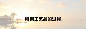 雕刻工艺品的过程