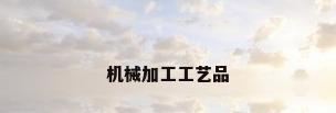 机械加工工艺品