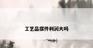 工艺品摆件利润大吗