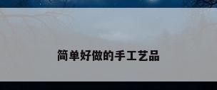 简单好做的手工艺品