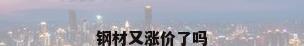 钢材又涨价了吗