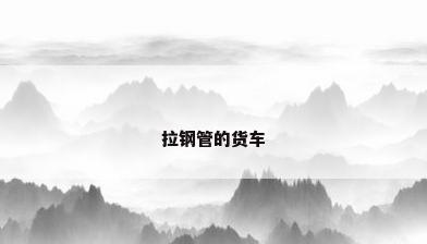 拉钢管的货车