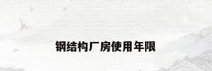 钢结构厂房使用年限