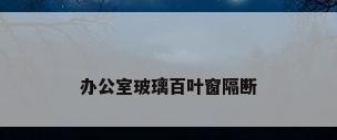 办公室玻璃百叶窗隔断