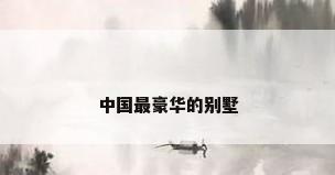 中国最豪华的别墅