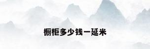 橱柜多少钱一延米