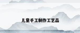 儿童手工制作工艺品