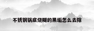 不锈钢锅底烧糊的黑垢怎么去除