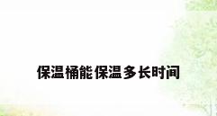 保温桶能保温多长时间
