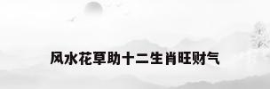 风水花草助十二生肖旺财气