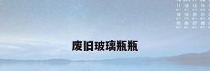 废旧玻璃瓶瓶