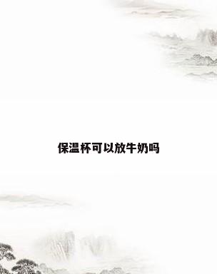 保温杯可以放牛奶吗