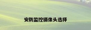 安防监控摄像头选择