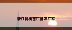 浙江柯桥窗帘批发厂家