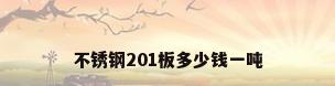 不锈钢201板多少钱一吨