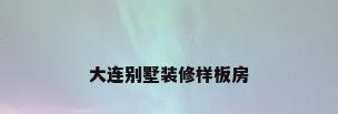 大连别墅装修样板房