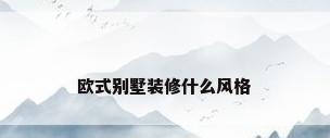 欧式别墅装修什么风格