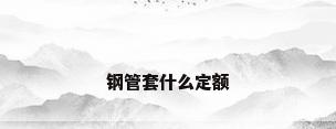 钢管套什么定额