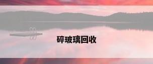 碎玻璃回收
