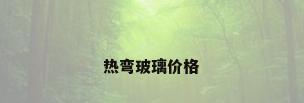 热弯玻璃价格
