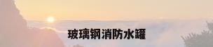 玻璃钢消防水罐