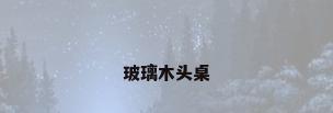 玻璃木头桌
