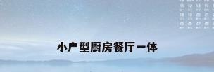 小户型厨房餐厅一体