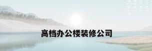 高档办公楼装修公司