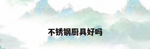 不锈钢厨具好吗