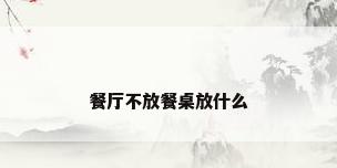 餐厅不放餐桌放什么