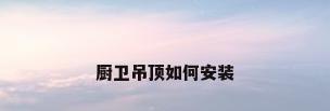 厨卫吊顶如何安装