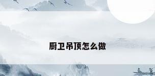 厨卫吊顶怎么做