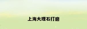 上海大理石打磨