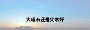 大理石还是实木好