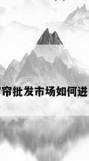 窗帘批发市场如何进货