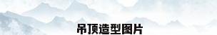 吊顶造型图片