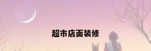 超市店面装修