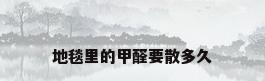 地毯里的甲醛要散多久