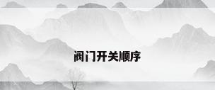 阀门开关顺序