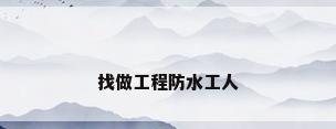 找做工程防水工人