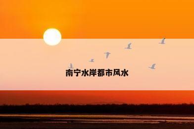 南宁水岸都市风水