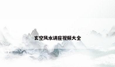 玄空风水讲座视频大全