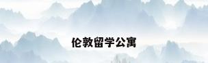伦敦留学公寓