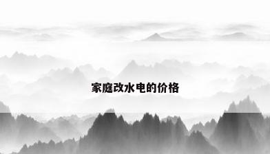 家庭改水电的价格