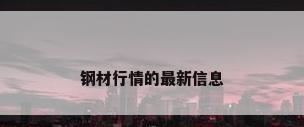钢材行情的最新信息