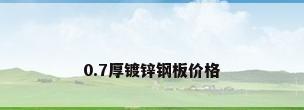 0.7厚镀锌钢板价格