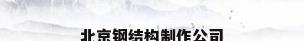 北京钢结构制作公司
